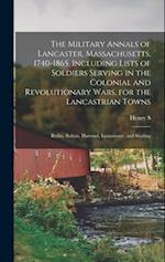 The Military Annals of Lancaster, Massachusetts. 1740-1865. Including Lists of Soldiers Serving in the Colonial and Revolutionary Wars, for the Lancas
