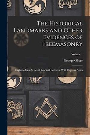 The Historical Landmarks and Other Evidences of Freemasonry: Explained in a Series of Practical Lectures, With Copious Notes; Volume 1