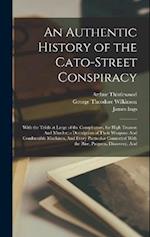 An Authentic History of the Cato-Street Conspiracy; With the Trials at Large of the Conspirators, for High Treason And Murder; a Description of Their 