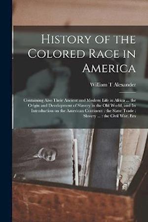 History of the Colored Race in America: Containing Also Their Ancient and Modern Life in Africa ... the Origin and Development of Slavery in the Old W