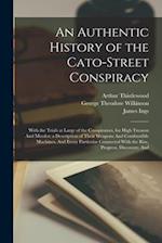 An Authentic History of the Cato-Street Conspiracy; With the Trials at Large of the Conspirators, for High Treason And Murder; a Description of Their 