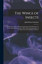 The Wings of Insects: An Exposition of the Uniform Terminology of the Wing-Veins of Insects and a Discussion of the More General Characteristics of th