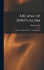 Arcana of Spiritualism; a Manual of Spiritual Science and Philosophy 