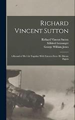Richard Vincent Sutton: A Record of his Life Together With Extracts From his Private Papers 