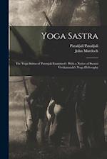Yoga Sastra: The Yoga Sutras of Patenjali Examined : With a Notice of Swami Vivekananda's Yoga Philosophy 
