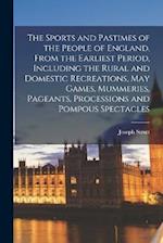 The Sports and Pastimes of the People of England. From the Earliest Period, Including the Rural and Domestic Recreations, May Games, Mummeries, Pagean