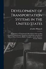 Development of Transportation Systems in the United States: Comprising a Comprehensive Description of the Leading Features of Advancement, From the Co