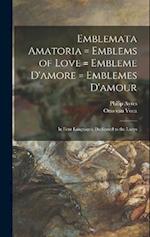 Emblemata Amatoria = Emblems of Love = Embleme D'amore = Emblemes D'amour: In Four Languages, Dedicated to the Ladys 