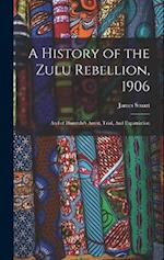 A History of the Zulu Rebellion, 1906: And of Dinuzulu's Arrest, Trial, And Expatriation 