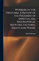 Workers in the Vineyard. A Review of the Progress of Spiritualism, Biographical Sketches, Lectures, Essays and Poems. 