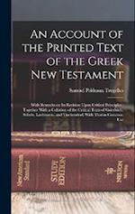 An Account of the Printed Text of the Greek New Testament: With Remarks on its Revision Upon Critical Principles ; Together With a Collation of the Cr