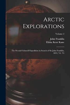 Arctic Explorations: The Second Grinnell Expedition in Search of Sir John Franklin, 1853, '54, '55; Volume 2