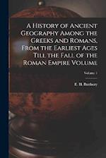 A History of Ancient Geography Among the Greeks and Romans, From the Earliest Ages Till the Fall of the Roman Empire Volume; Volume 1 