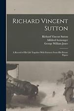Richard Vincent Sutton: A Record of his Life Together With Extracts From his Private Papers 