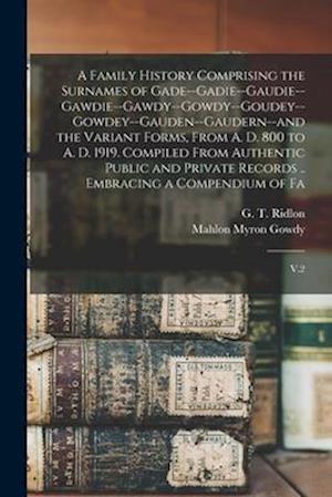 A Family History Comprising the Surnames of Gade--Gadie--Gaudie--Gawdie--Gawdy--Gowdy--Goudey--Gowdey--Gauden--Gaudern--and the Variant Forms, From A.