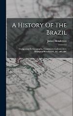 A History Of The Brazil: Comprising Its Geography, Commerce, Colonization, Aboriginal Inhabitants, &c. &c. &c 