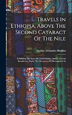 Travels In Ethiopia, Above The Second Cataract Of The Nile: Exhibiting The State Of That Country, And Its Various Inhabitants, Under The Dominion Of M