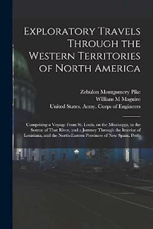 Exploratory Travels Through the Western Territories of North America: Comprising a Voyage From St. Louis, on the Mississippi, to the Source of That Ri