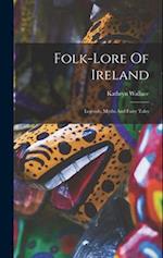 Folk-lore Of Ireland: Legends, Myths And Fairy Tales 
