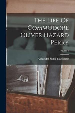 The Life Of Commodore Oliver Hazard Perry; Volume 1