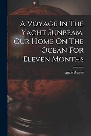 A Voyage In The Yacht Sunbeam, Our Home On The Ocean For Eleven Months