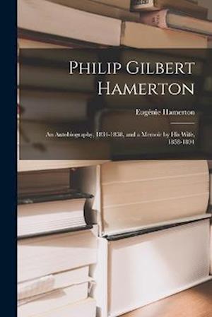 Philip Gilbert Hamerton: An Autobiography, 1834-1858, and a Memoir by His Wife, 1858-1894