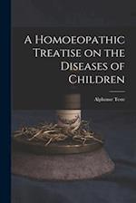 A Homoeopathic Treatise on the Diseases of Children 