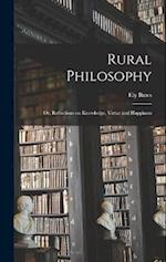 Rural Philosophy: Or, Reflections on Knowledge, Virtue and Happiness 