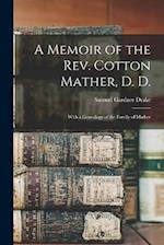 A Memoir of the Rev. Cotton Mather, D. D.: With a Genealogy of the Family of Mather 