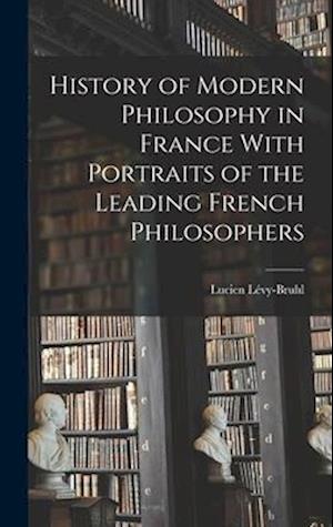 History of Modern Philosophy in France With Portraits of the Leading French Philosophers