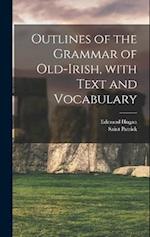 Outlines of the Grammar of Old-Irish, with Text and Vocabulary