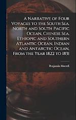 A Narrative of Four Voyages to the South Sea, North and South Pacific Ocean, Chinese Sea, Ethiopic and Southern Atlantic Ocean, Indian and Antarctic O