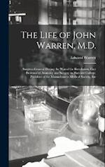 The Life of John Warren, M.D.: Surgeon-General During the War of the Revolution; First Professor of Anatomy and Surgery in Harvard College; President 