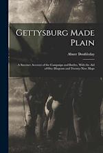 Gettysburg Made Plain: A Succinct Account of the Campaign and Battles, With the Aid of One Diagram and Twenty-Nine Maps 