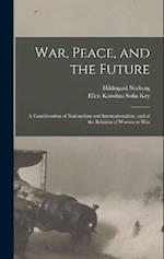 War, Peace, and the Future: A Consideration of Nationalism and Internationalism, and of the Relation of Women to War 