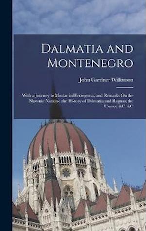 Dalmatia and Montenegro: With a Journey to Mostar in Herzegovia, and Remarks On the Slavonic Nations; the History of Dalmatia and Ragusa; the Uscocs;