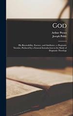 God: His Knowability, Essence, and Attributes ; a Dogmatic Treatise, Prefaced by a General Introduction to the Study of Dogmatic Theology 