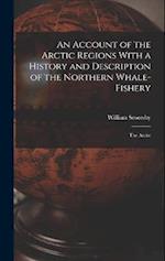 An Account of the Arctic Regions With a History and Description of the Northern Whale-Fishery: The Arctic 