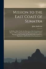 Mission to the East Coast of Sumatra: In M.Dccc.Xxiii, Under the Direction of the Government of Prince of Wales Island: Including Historical and Descr