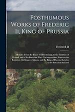 Posthumous Works of Frederic Ii, King of Prussia: Memoirs From the Peace of Hubertsburg, to the Partition of Poland, and of the Bavarian War. Correspo