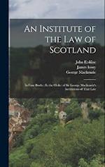 An Institute of the Law of Scotland: In Four Books : In the Order of Sir George Mackenzie's Institutions of That Law 