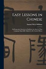 Easy Lessons in Chinese: Or Progressive Exercises to Facilitate the Study of That Language: Especially Adapted to the Canton Dialect 