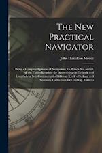 The New Practical Navigator: Being a Complete Epitome of Navigation: To Which Are Added, All the Tables Requisite for Determining the Latitude and Lon