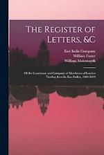 The Register of Letters, &c: Of the Governour and Company of Merchants of London Trading Into the East Indies, 1600-1619 