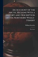 An Account of the Arctic Regions With a History and Description of the Northern Whale-Fishery: The Arctic 