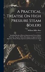 A Practical Treatise On High Pressure Steam Boilers: Including Results of Recent Experimental Tests of Boiler Materials, Together With a Description o