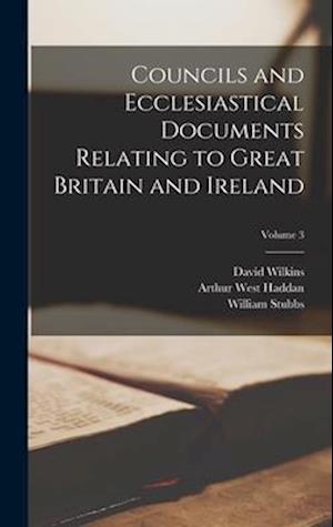 Councils and Ecclesiastical Documents Relating to Great Britain and Ireland; Volume 3