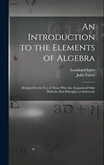 An Introduction to the Elements of Algebra: Designed for the Use of Those Who Are Acquainted Only With the First Principles of Arithmetic 