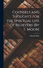 Counsels and Thoughts for the Spiritual Life of Believers [By T. Moor] 