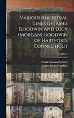 Various Ancestral Lines of James Goodwin and Lucy (Morgan) Goodwin of Hartford, Connecticut; Volume 1 